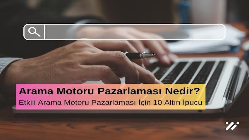 Arama Motoru Pazarlaması Nedir? Etkili Arama Motoru Pazarlaması İçin 10 Altın İpucu